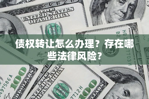 北京债权转让怎么办理？存在哪些法律风险？