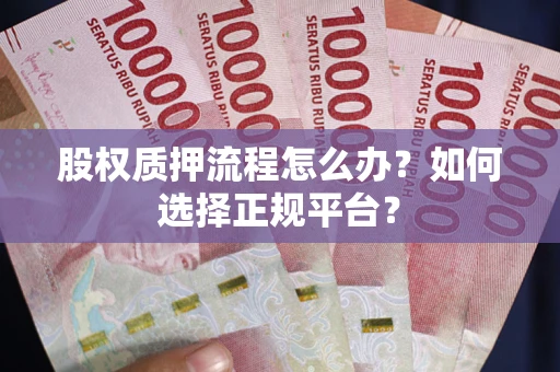 北京股权质押流程怎么办？如何选择正规平台？