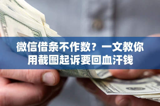 北京微信借条不作数？一文教你用截图起诉要回血汗钱