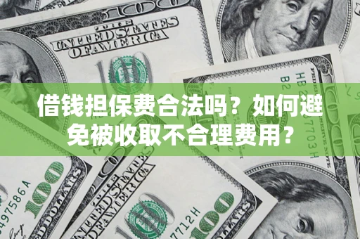 北京借钱担保费合法吗？如何避免被收取不合理费用？