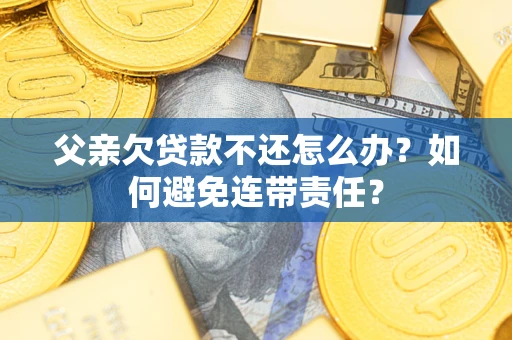 北京父亲欠贷款不还怎么办？如何避免连带责任？