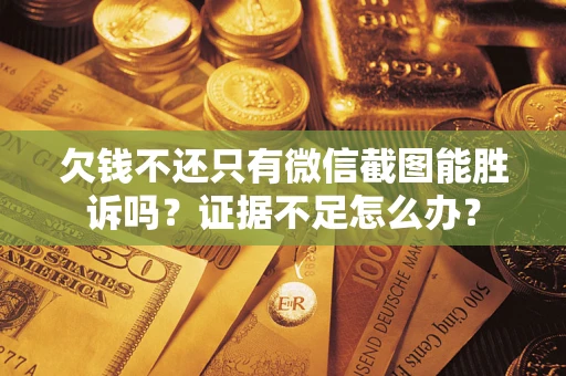 北京欠钱不还只有微信截图能胜诉吗？证据不足怎么办？