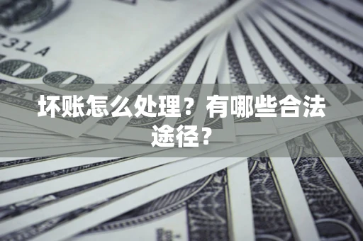 北京坏账怎么处理？有哪些合法途径？