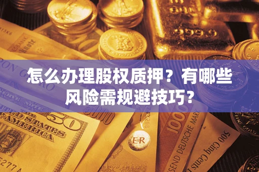 北京怎么办理股权质押？有哪些风险需规避技巧？