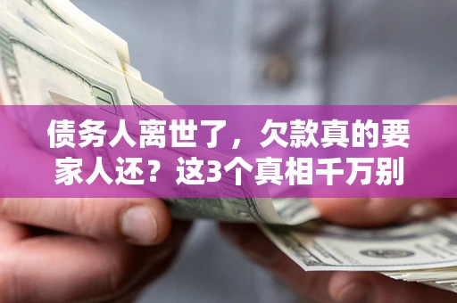 北京债务人离世了，欠款真的要家人还？这3个真相千万别弄错