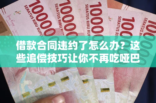 北京借款合同违约了怎么办？这些追偿技巧让你不再吃哑巴亏