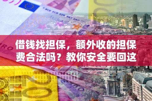 北京借钱找担保，额外收的担保费合法吗？教你安全要回这笔钱