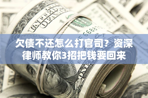 北京欠债不还怎么打官司？资深律师教你3招把钱要回来