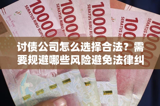 北京讨债公司怎么选择合法?需要规避哪些风险避免法律纠纷? 北京讨债公司怎么选择合法?需要规避哪些风险避免法律纠纷?