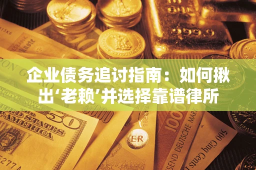 北京企业债务追讨指南：如何揪出‘老赖’并选择靠谱律所