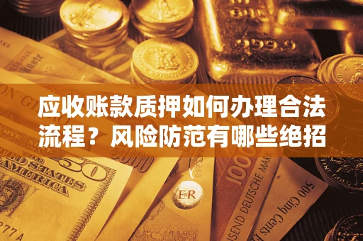 北京应收账款质押如何办理合法流程？风险防范有哪些绝招？