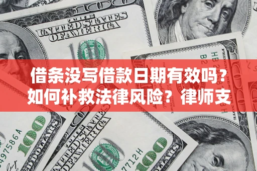 北京借条没写借款日期有效吗？如何补救法律风险？律师支招