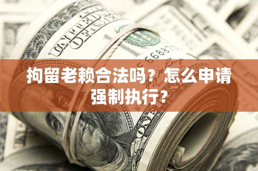 北京拘留老赖合法吗？怎么申请强制执行？
