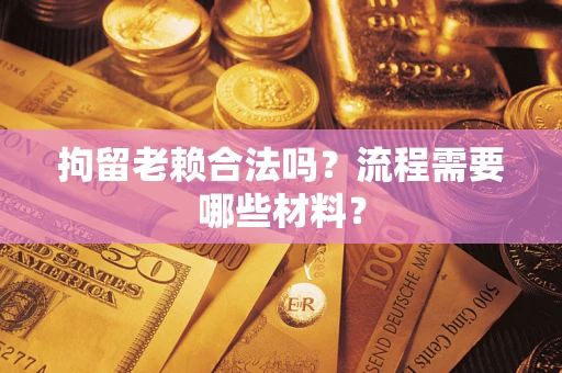 北京拘留老赖合法吗？流程需要哪些材料？