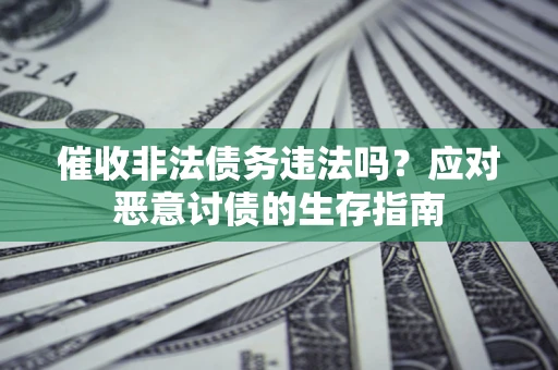北京催收非法债务违法吗？应对恶意讨债的生存指南