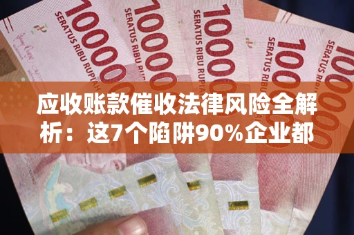 北京应收账款催收法律风险全解析：这7个陷阱90%企业都踩过（含合规应对指南）