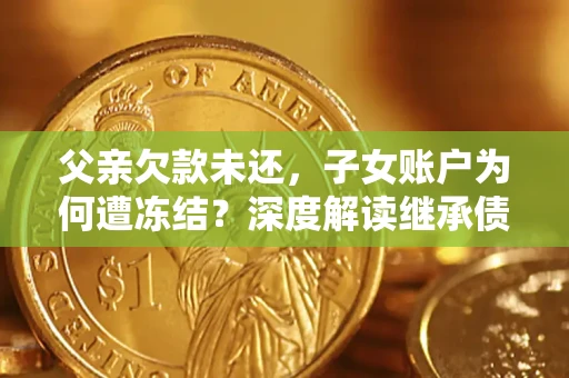 北京父亲欠款未还，子女账户为何遭冻结？深度解读继承债务迷局