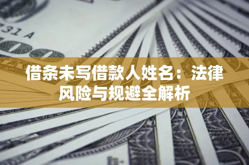 北京借条未写借款人姓名：法律风险与规避全解析