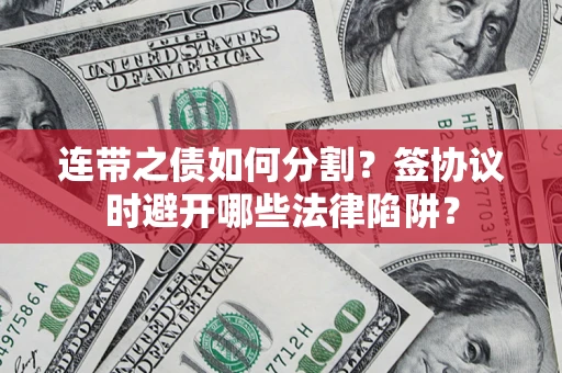 北京连带之债如何分割？签协议时避开哪些法律陷阱？