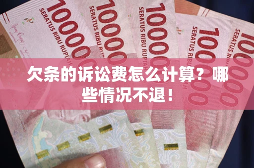 北京欠条的诉讼费怎么计算?哪些情况不退! 北京欠条的诉讼费怎么计算?哪些情况不退!