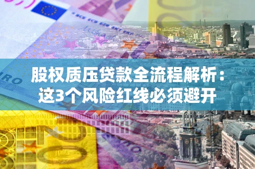北京股权质压贷款全流程解析：这3个风险红线必须避开