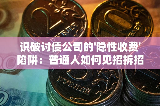 北京识破讨债公司的'隐性收费'陷阱：普通人如何见招拆招？