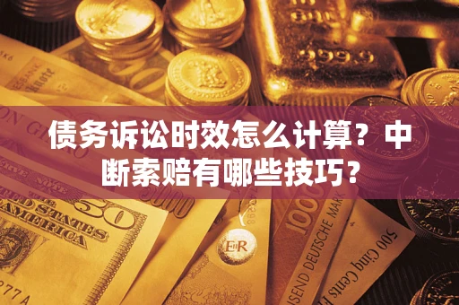 北京债务诉讼时效怎么计算？中断索赔有哪些技巧？