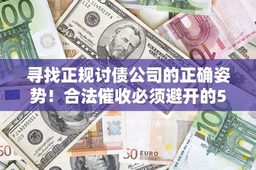 北京寻找正规讨债公司的正确姿势！合法催收必须避开的5大雷区
