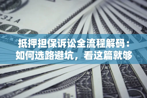 北京抵押担保诉讼全流程解码：如何选路避坑，看这篇就够了