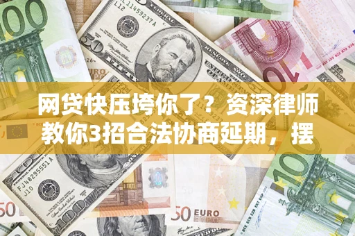 北京网贷快压垮你了？资深律师教你3招合法协商延期，摆脱暴力催收！