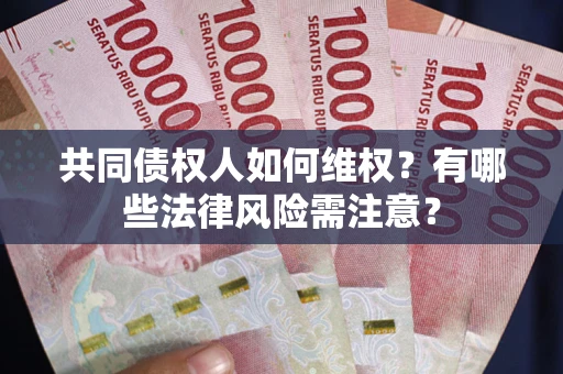 北京共同债权人如何维权？有哪些法律风险需注意？