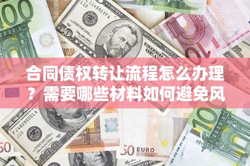 北京合同债权转让流程怎么办理？需要哪些材料如何避免风险？