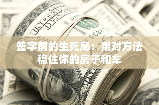 北京签字前的生死局：用对方法稳住你的房子和车