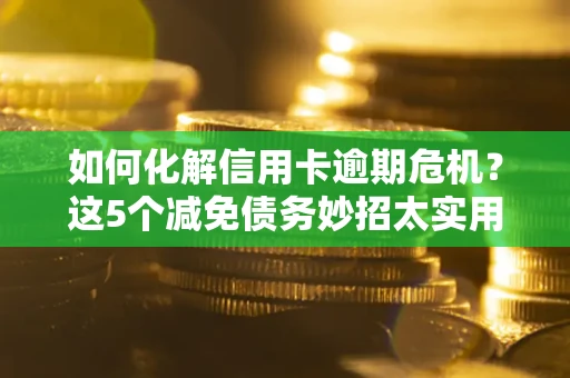 北京如何化解信用卡逾期危机？这5个减免债务妙招太实用