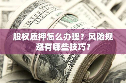 北京股权质押怎么办理？风险规避有哪些技巧？
