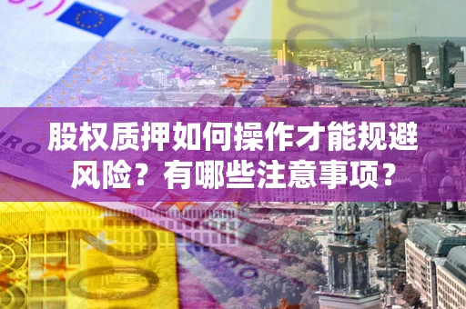 北京股权质押如何操作才能规避风险？有哪些注意事项？