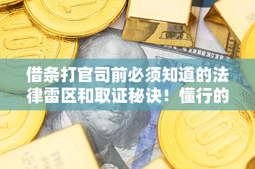 北京借条打官司前必须知道的法律雷区和取证秘诀！懂行的人已经留好这些证据
