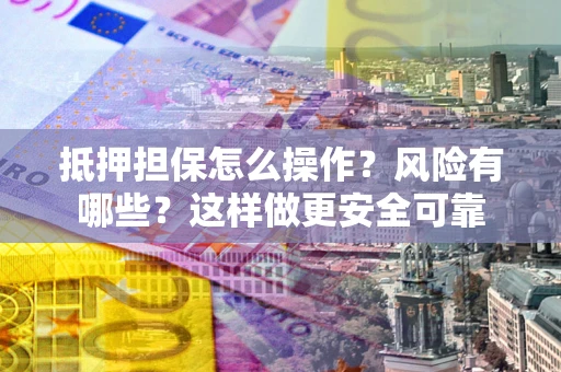 北京抵押担保怎么操作？风险有哪些？这样做更安全可靠