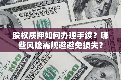 北京股权质押如何办理手续？哪些风险需规避避免损失？