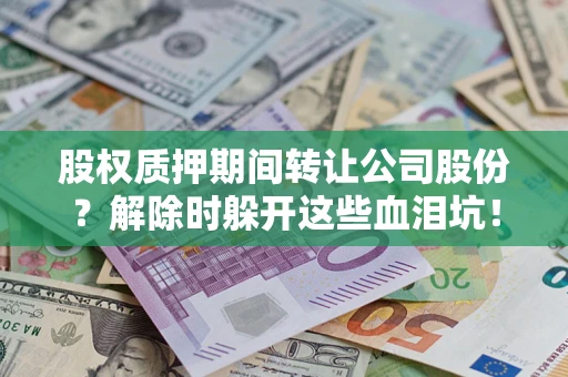 北京股权质押期间转让公司股份？解除时躲开这些血泪坑！