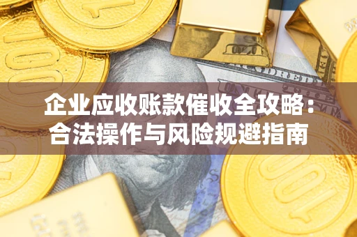 北京企业应收账款催收全攻略：合法操作与风险规避指南