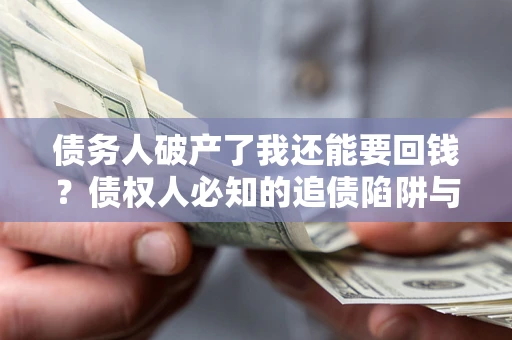北京债务人破产了我还能要回钱？债权人必知的追债陷阱与破局之道
