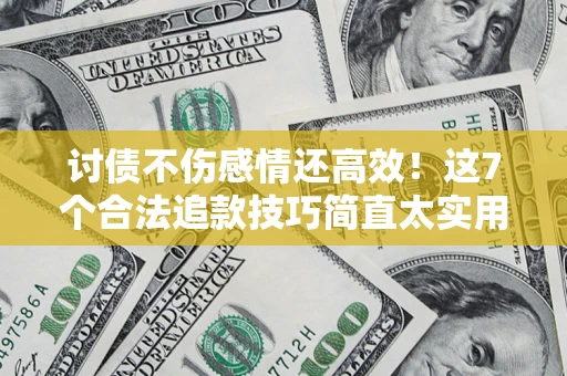 北京讨债不伤感情还高效！这7个合法追款技巧简直太实用