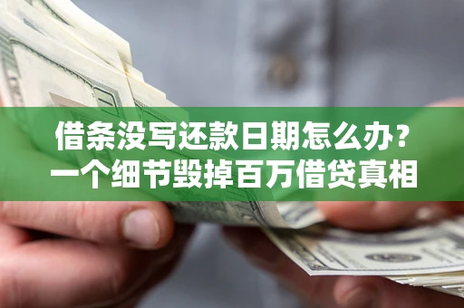 北京借条没写还款日期怎么办？一个细节毁掉百万借贷真相