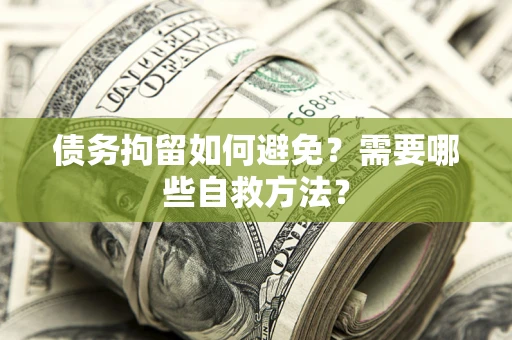 北京债务拘留如何避免？需要哪些自救方法？
