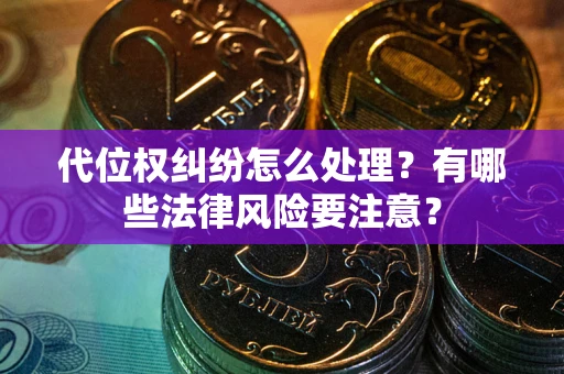 北京代位权纠纷怎么处理？有哪些法律风险要注意？