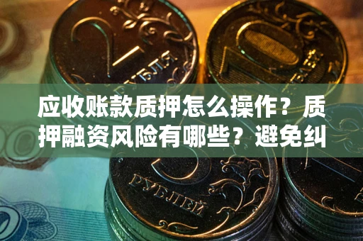 北京应收账款质押怎么操作？质押融资风险有哪些？避免纠纷高效融资技巧