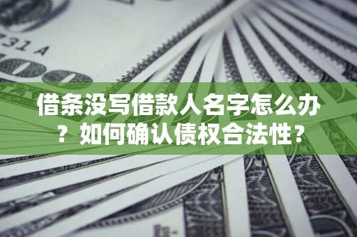 北京借条没写借款人名字怎么办？如何确认债权合法性？