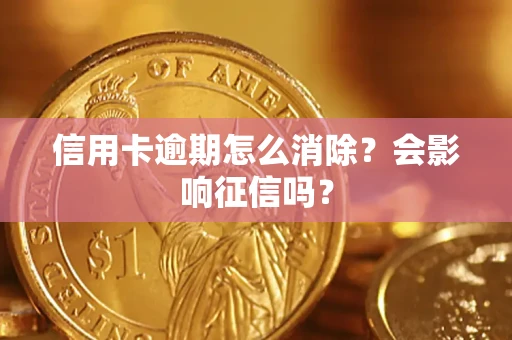 北京信用卡逾期怎么消除？会影响征信吗？