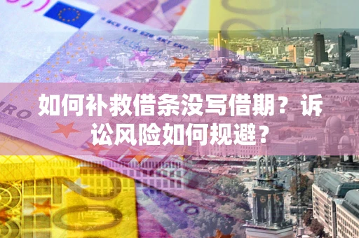 北京如何补救借条没写借期？诉讼风险如何规避？